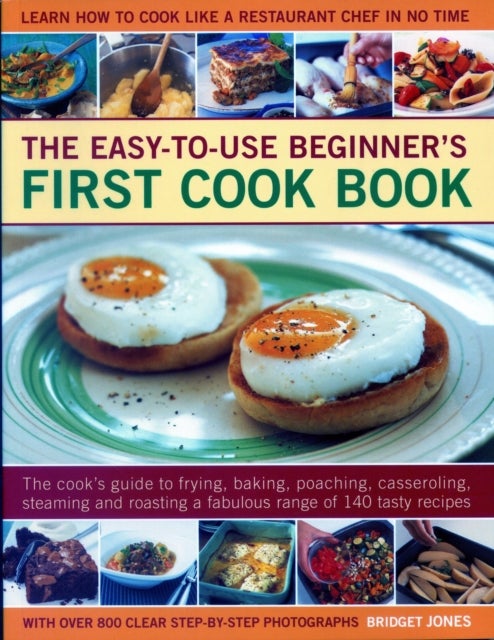 Easy-to-Use Beginner's First Cook Book - The cook's guide to frying, baking, poaching, casseroling, steaming and roasting a fabulous range of 140 tasty recipes; learn to cook like a restaurant chef in no time