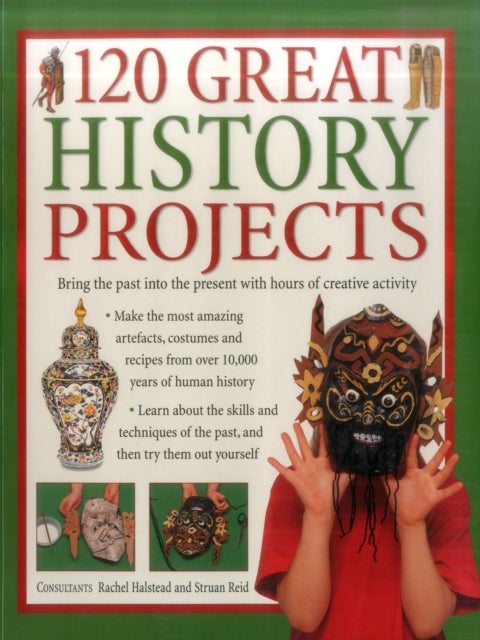 120 Great History Projects - Bring the Past into the Present with Hours of Fun Creative Activity