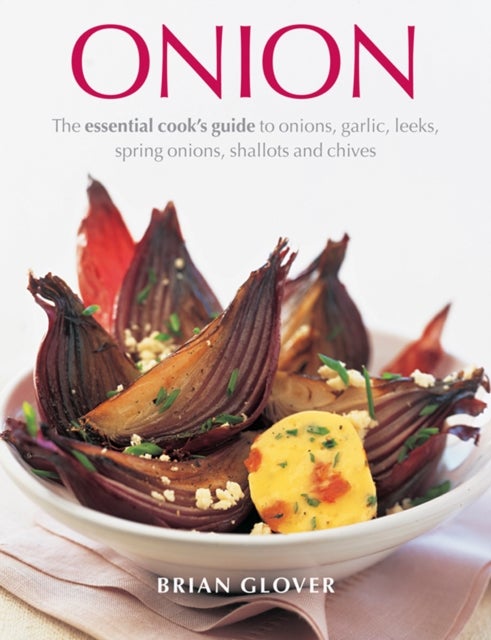 Onion - The Essential Cook's Guide to Onions, Garlic, Leeks, Spring Onions, Shallots and Chives