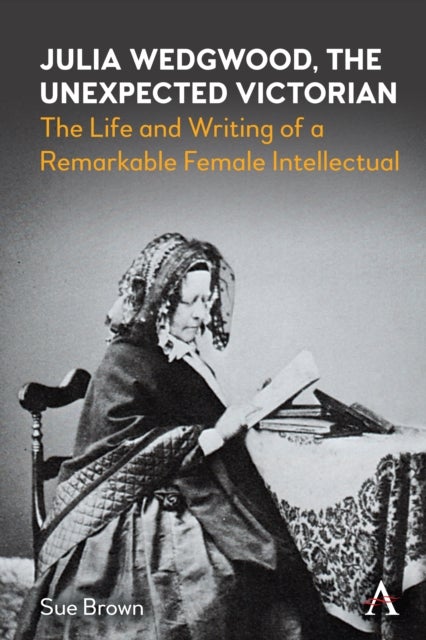 Julia Wedgwood, The Unexpected Victorian - The Life and Writing of a Remarkable Female Intellectual