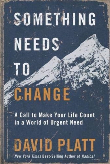Something Needs to Change - A Call to Make Your Life Count in a World of Urgent Need