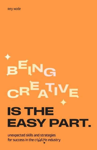 Being Creative is the Easy Part - Unexpected Skills and Strategies for Success in the Creative Industry