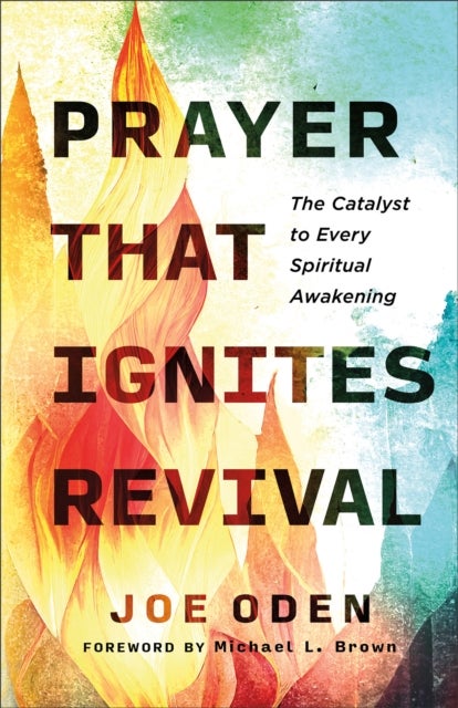 Prayer That Ignites Revival - The Catalyst to Every Spiritual Awakening