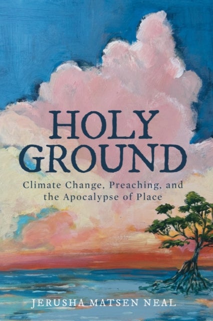 Holy Ground - Climate Change, Preaching, and the Apocalypse of Place