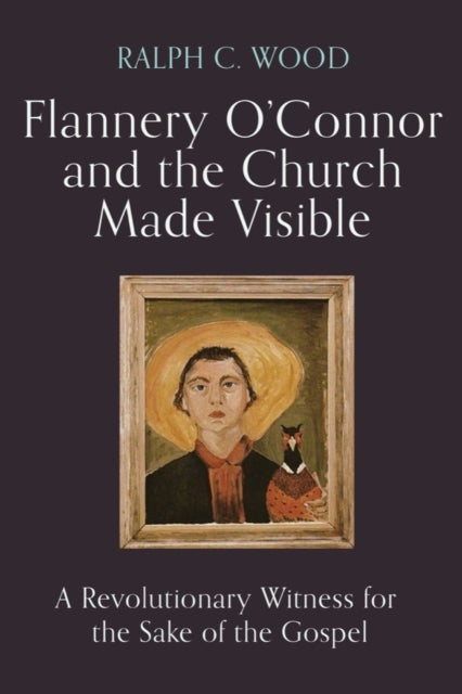 Flannery O'Connor and the Church Made Visible - A Revolutionary Witness for the Sake of the Gospel