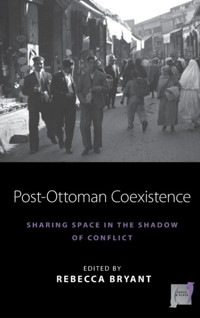 Post-Ottoman Coexistence - Sharing Space in the Shadow of Conflict