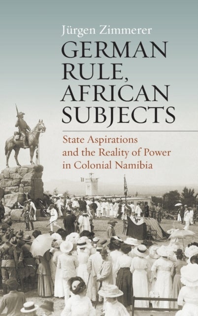 German Rule, African Subjects - State Aspirations and the Reality of Power in Colonial Namibia