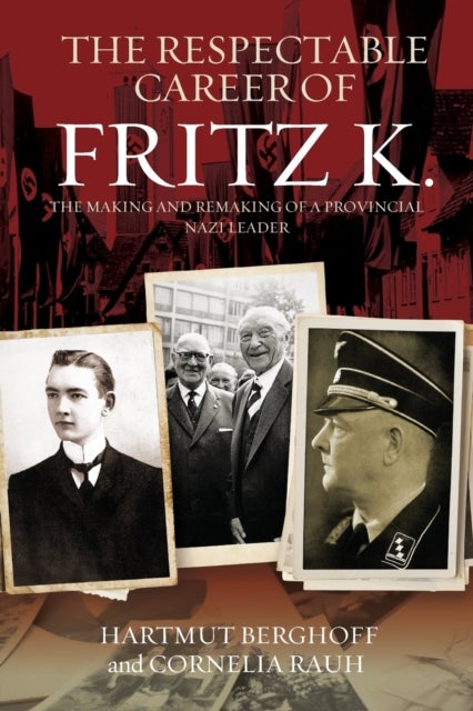 The Respectable Career of Fritz K. - The Making and Remaking of a Provincial Nazi Leader