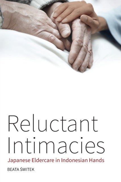 Reluctant Intimacies - Japanese Eldercare in Indonesian Hands