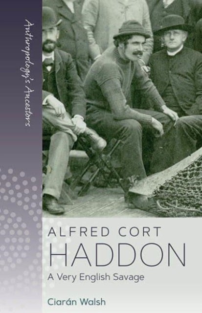 Alfred Cort Haddon - A Very English Savage