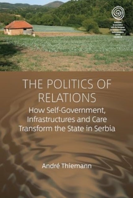 The Politics of Relations - How Self-Government, Infrastructures, and Care Transform the State in Serbia