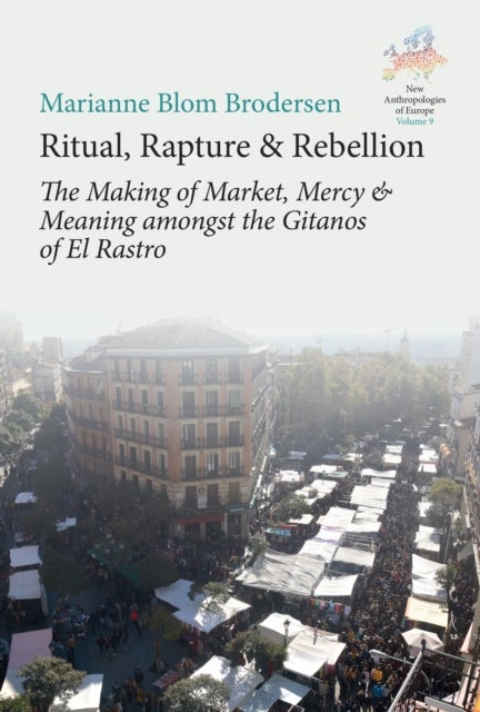 Ritual, Rapture and Rebellion - The Making of Market, Mercy and Meaning Amongst the Gitanos of El Rastro