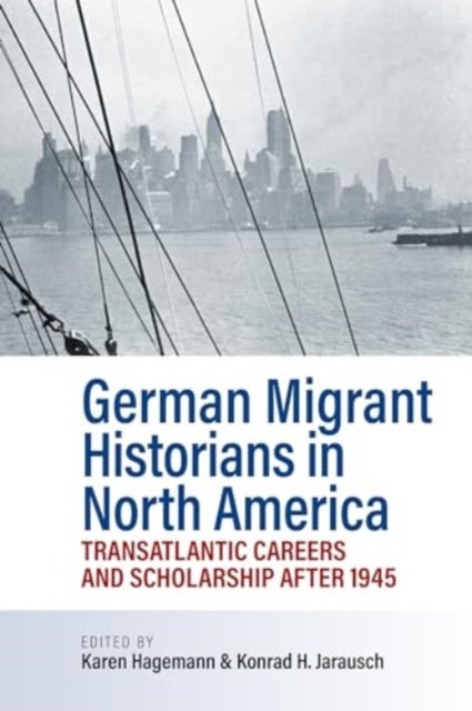 German Migrant Historians in North America - Transatlantic Careers and Scholarship after 1945