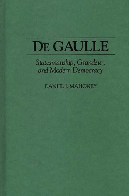 De Gaulle - Statesmanship, Grandeur, and Modern Democracy