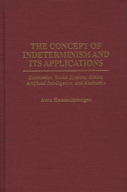 The Concept of Indeterminism and Its Applications - Economics, Social Systems, Ethics, Artificial Intelligence, and Aesthetics