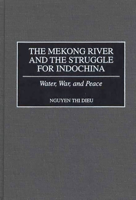 The Mekong River and the Struggle for Indochina - Water, War, and Peace
