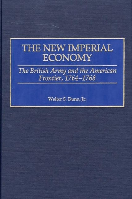 The New Imperial Economy - The British Army and the American Frontier, 1764-1768