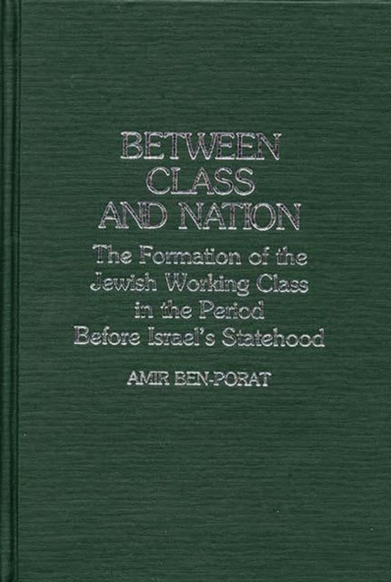 Between Class and Nation - The Formation of the Jewish Working Class in the Period Before Israel's Statehood