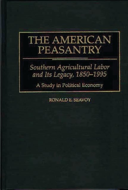 The American Peasantry - Southern Agricultural Labor and Its Legacy, 1850-1995, A Study in Political Economy