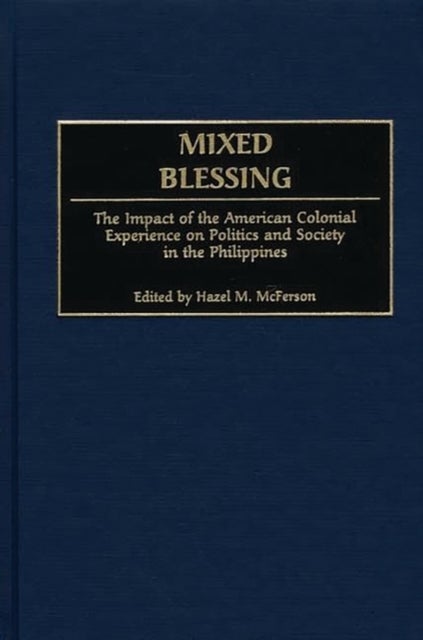 Mixed Blessing - The Impact of the American Colonial Experience on Politics and Society in the Philippines