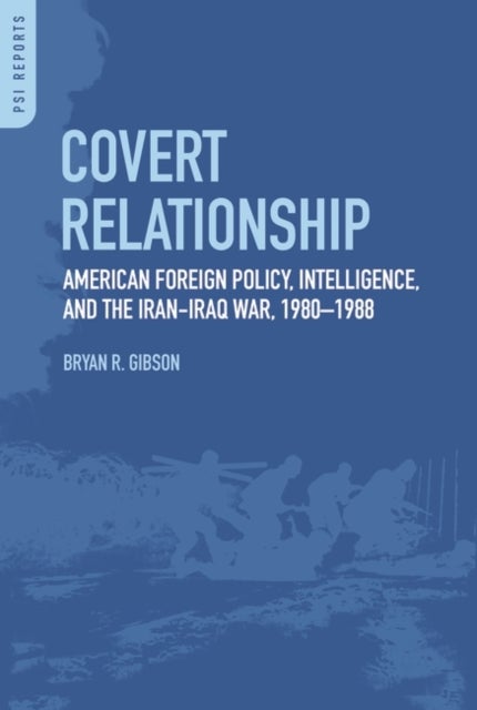 Covert Relationship - American Foreign Policy, Intelligence, and the Iran-Iraq War, 1980-1988