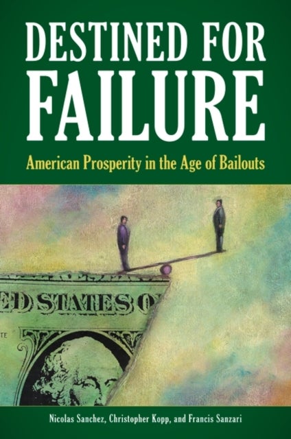 Destined for Failure - American Prosperity in the Age of Bailouts