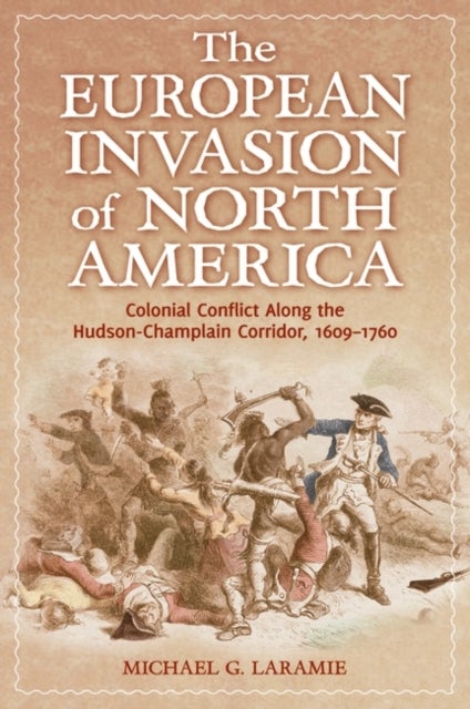 The European Invasion of North America - Colonial Conflict Along the Hudson-Champlain Corridor, 1609–1760