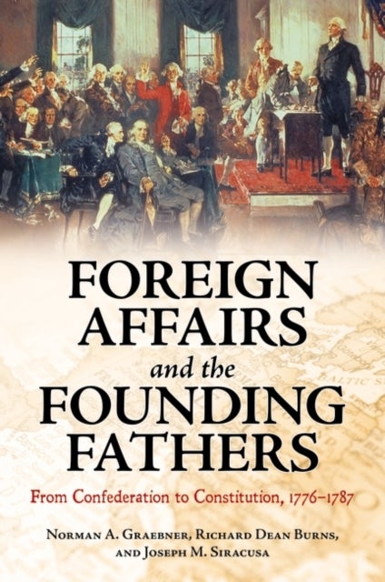 Foreign Affairs and the Founding Fathers - From Confederation to Constitution, 1776–1787
