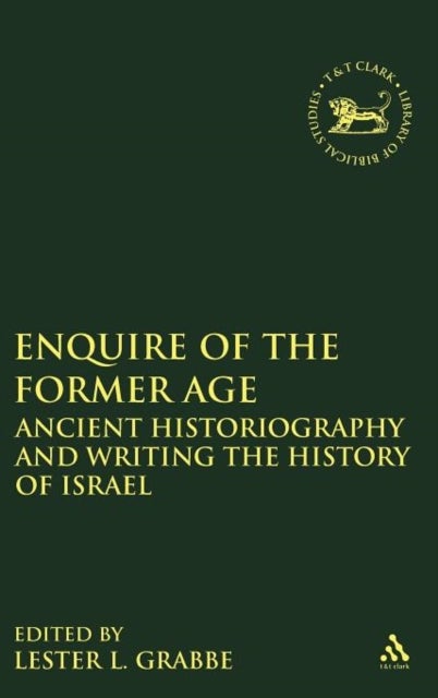 Enquire of the Former Age - Ancient Historiography and Writing the History of Israel