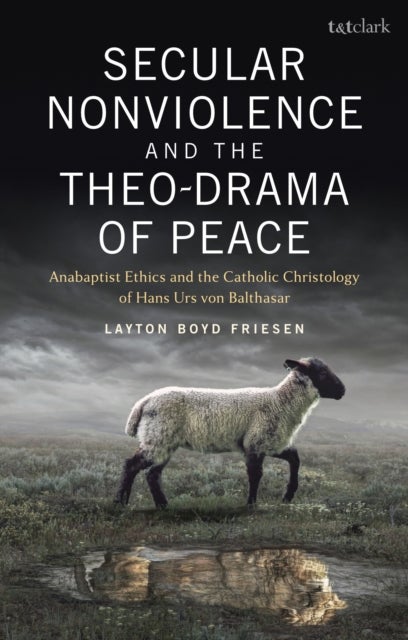 Secular Nonviolence and the Theo-Drama of Peace - Anabaptist Ethics and the Catholic Christology of Hans Urs von Balthasar