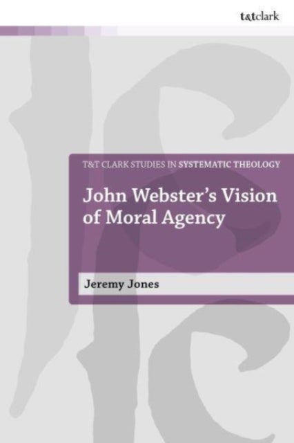 John Webster's Vision of Moral Agency - A Study in Theological Moral Ontology