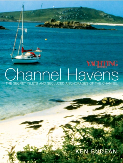 "Yachting Monthly's" Channel Havens - The Secret Inlets and Secluded Anchorages of the Channel