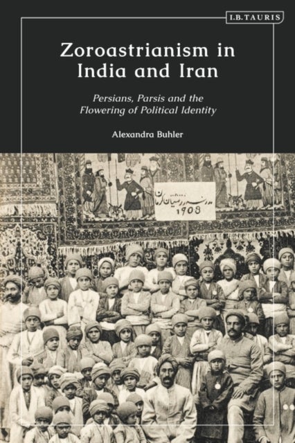 Zoroastrianism in India and Iran - Persians, Parsis and the Flowering of Political Identity