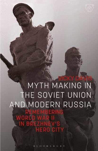 Myth Making in the Soviet Union and Modern Russia - Remembering World War II in Brezhnev’s Hero City