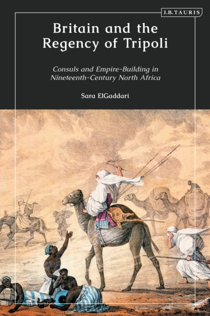 Britain and the Regency of Tripoli - Consuls and Empire-Building in Nineteenth-Century North Africa