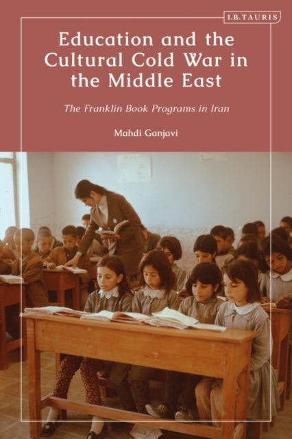 Education and the Cultural Cold War in the Middle East - The Franklin Book Programs in Iran