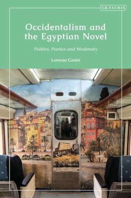 Occidentalism and the Egyptian Novel - Politics, Poetics and Modernity