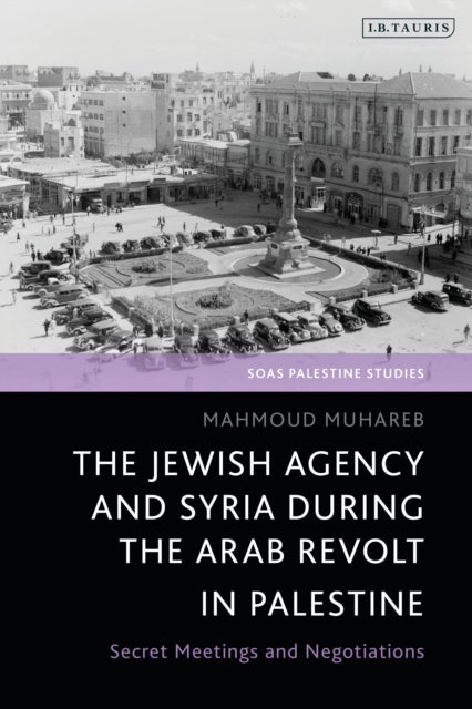 The Jewish Agency and Syria during the Arab Revolt in Palestine - Secret Meetings and Negotiations