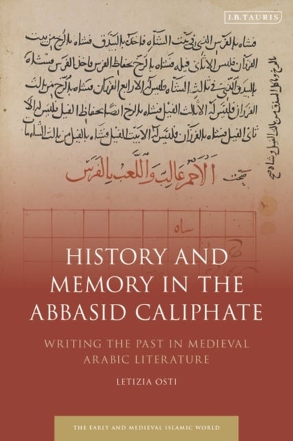 History and Memory in the Abbasid Caliphate - Writing the Past in Medieval Arabic Literature