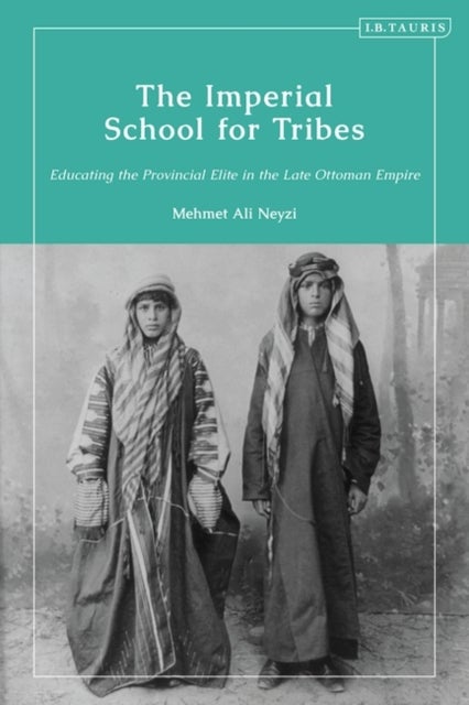 The Imperial School for Tribes - Educating the Provincial Elite in the Late Ottoman Empire