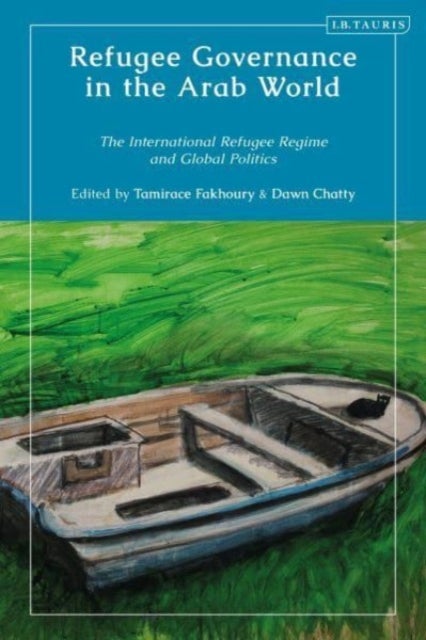Refugee Governance in the Arab World - The International Refugee Regime and Global Politics