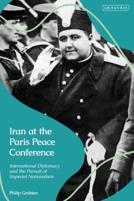 Iran at the Paris Peace Conference - International Diplomacy and the Pursuit of Imperial Nationalism
