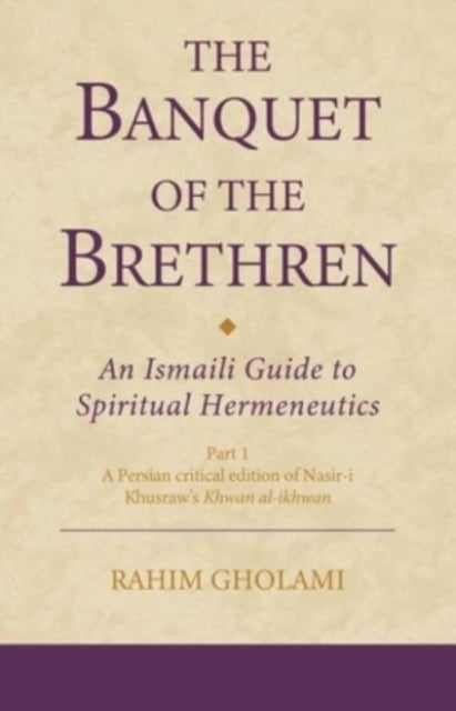 The Banquet of the Brethren: An Ismaili Guide to Spiritual Hermeneutics - Part 1 A Persian critical edition of Nasir-i Khusraw’s Khwan al-ikhwan
