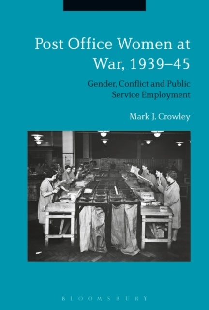 Post Office Women at War, 1939¿45 - Gender, Conflict and Public Service Employment