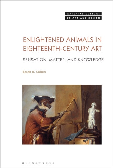 Enlightened Animals in Eighteenth-Century Art - Sensation, Matter, and Knowledge