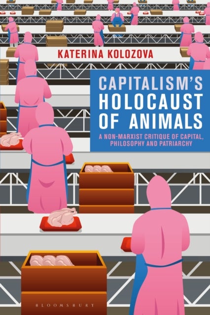 Capitalism¿s Holocaust of Animals - A Non-Marxist Critique of Capital, Philosophy and Patriarchy