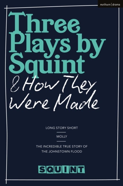 Three Plays by Squint & How They Were Made - Long Story Short, Molly, The Incredible True Story of the Johnstown Flood