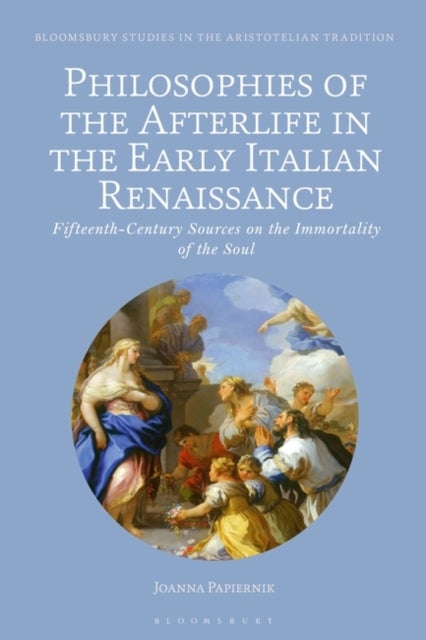 Philosophies of the Afterlife in the Early Italian Renaissance - Fifteenth-Century Sources on the Immortality of the Soul