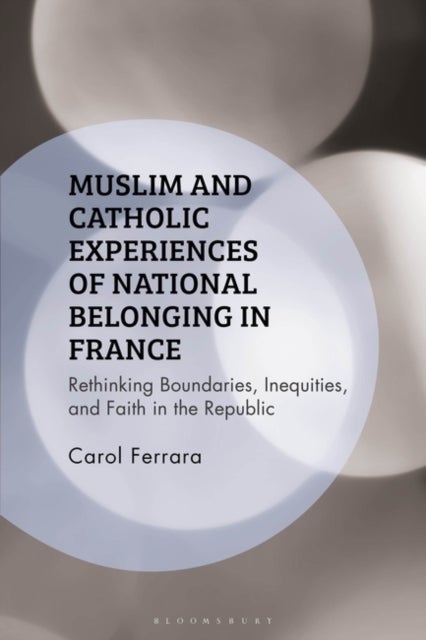Muslim and Catholic Experiences of National Belonging in France - Rethinking Boundaries, Inequities, and Faith in the Republic