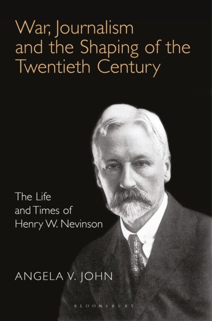 War, Journalism and the Shaping of the Twentieth Century - The Life and Times of Henry W. Nevinson